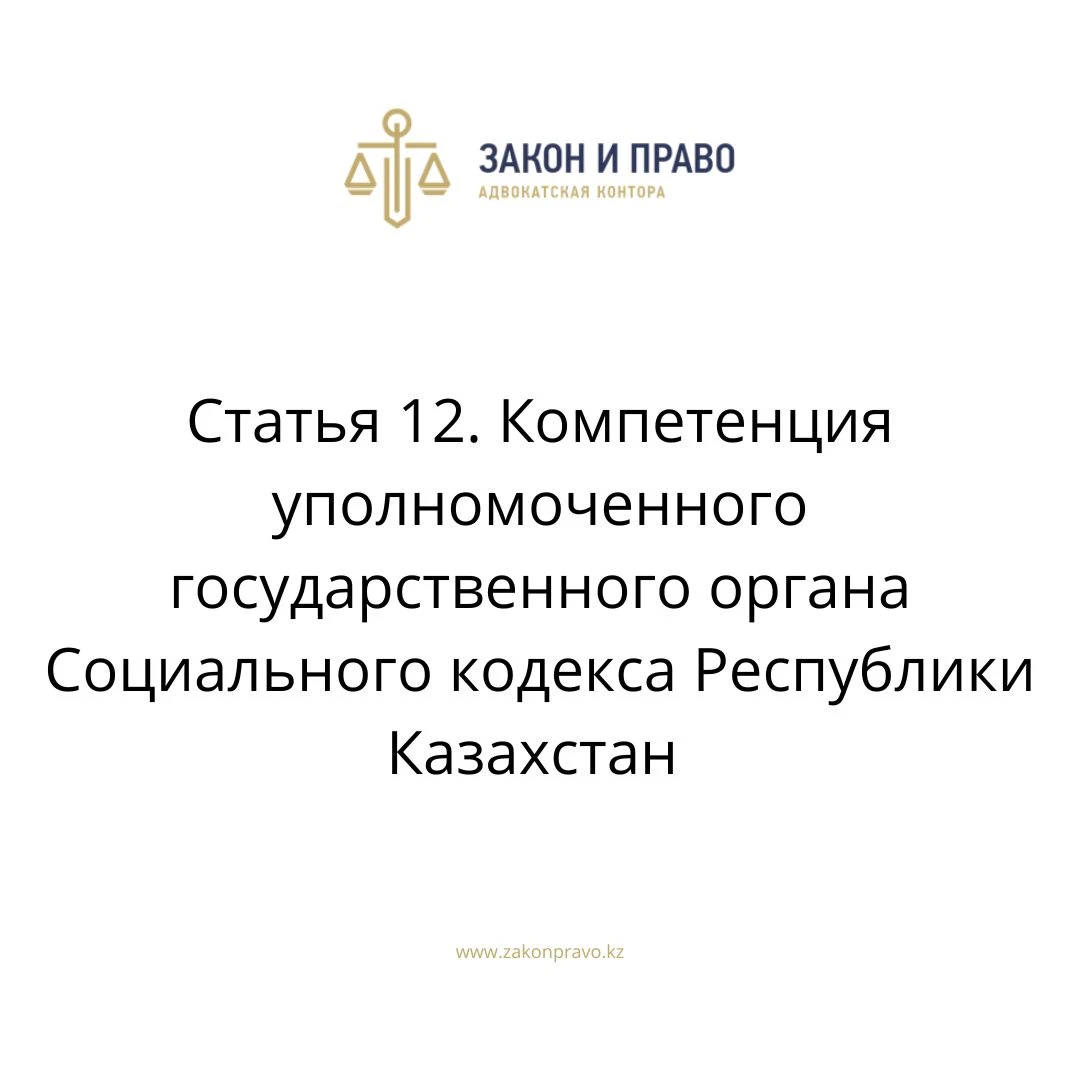 Статья 12. Компетенция уполномоченного государственного органа Социального кодекса Республики Казахстан